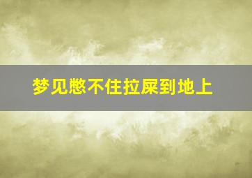 梦见憋不住拉屎到地上