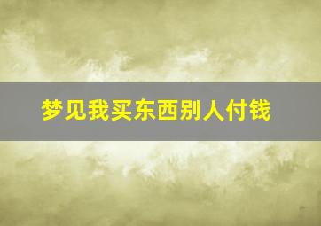 梦见我买东西别人付钱