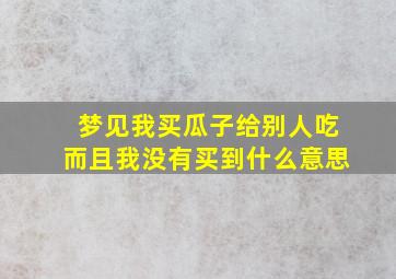 梦见我买瓜子给别人吃而且我没有买到什么意思