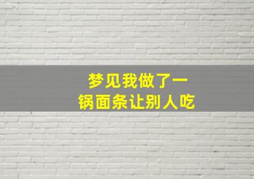 梦见我做了一锅面条让别人吃