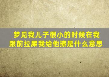 梦见我儿子很小的时候在我跟前拉屎我给他擦是什么意思