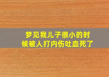 梦见我儿子很小的时候被人打内伤吐血死了