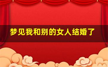 梦见我和别的女人结婚了