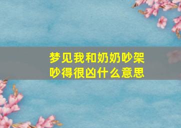 梦见我和奶奶吵架吵得很凶什么意思