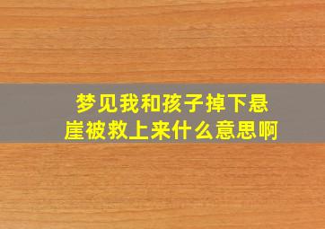 梦见我和孩子掉下悬崖被救上来什么意思啊