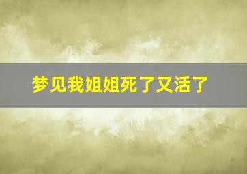 梦见我姐姐死了又活了