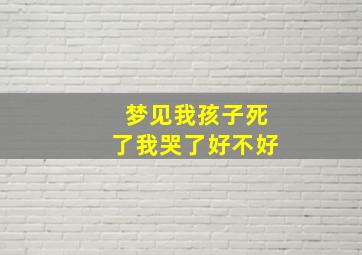 梦见我孩子死了我哭了好不好