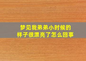 梦见我弟弟小时候的样子很漂亮了怎么回事