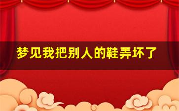 梦见我把别人的鞋弄坏了