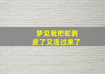 梦见我把蛇剥皮了又活过来了