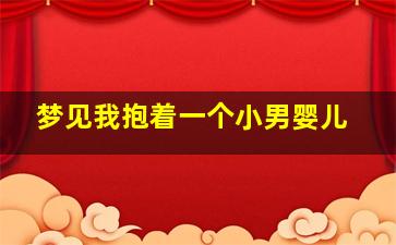 梦见我抱着一个小男婴儿