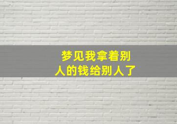 梦见我拿着别人的钱给别人了