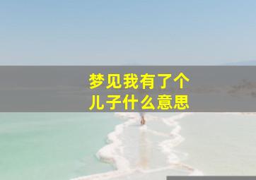 梦见我有了个儿子什么意思