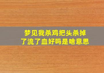 梦见我杀鸡把头杀掉了流了血好吗是啥意思