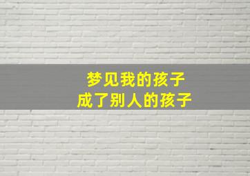 梦见我的孩子成了别人的孩子