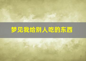 梦见我给别人吃的东西