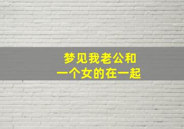 梦见我老公和一个女的在一起