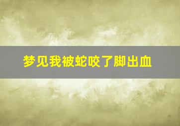 梦见我被蛇咬了脚出血