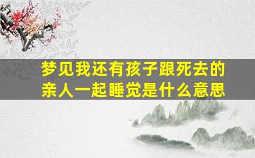 梦见我还有孩子跟死去的亲人一起睡觉是什么意思