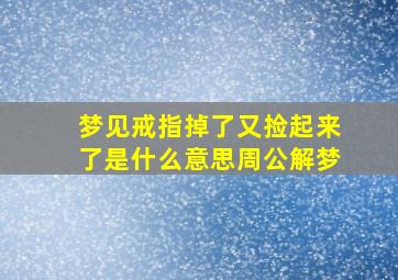 梦见戒指掉了又捡起来了是什么意思周公解梦