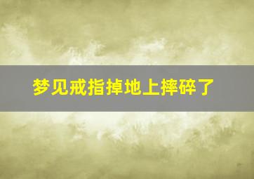 梦见戒指掉地上摔碎了