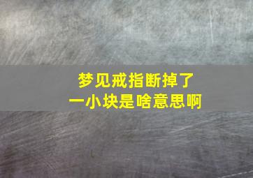 梦见戒指断掉了一小块是啥意思啊