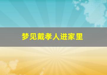 梦见戴孝人进家里