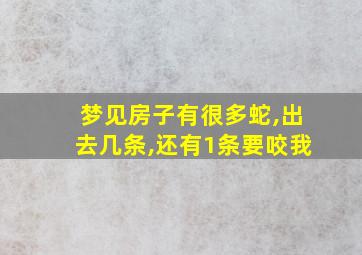 梦见房子有很多蛇,出去几条,还有1条要咬我