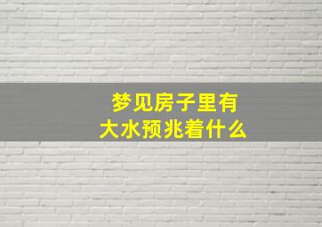 梦见房子里有大水预兆着什么