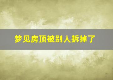 梦见房顶被别人拆掉了