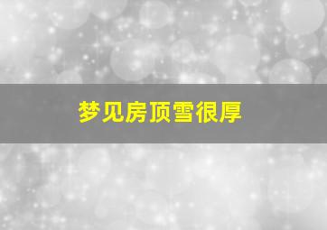 梦见房顶雪很厚