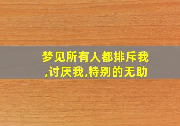 梦见所有人都排斥我,讨厌我,特别的无助