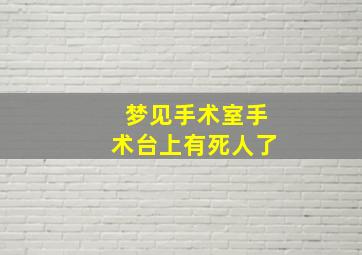 梦见手术室手术台上有死人了