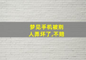 梦见手机被别人弄坏了,不赔