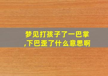 梦见打孩子了一巴掌,下巴歪了什么意思啊