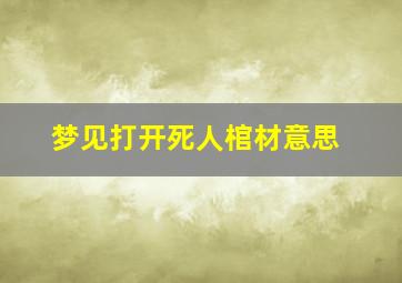 梦见打开死人棺材意思