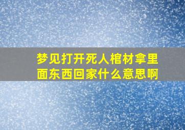 梦见打开死人棺材拿里面东西回家什么意思啊