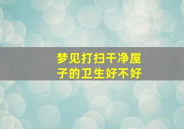 梦见打扫干净屋子的卫生好不好