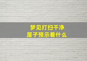 梦见打扫干净屋子预示着什么