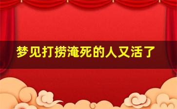 梦见打捞淹死的人又活了