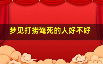 梦见打捞淹死的人好不好