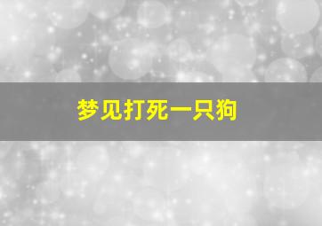 梦见打死一只狗