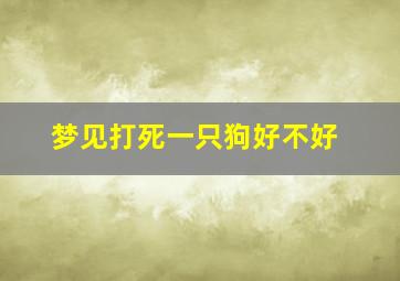 梦见打死一只狗好不好