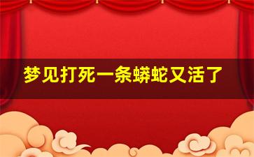 梦见打死一条蟒蛇又活了