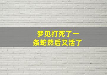 梦见打死了一条蛇然后又活了