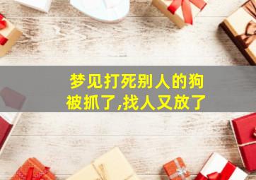 梦见打死别人的狗被抓了,找人又放了