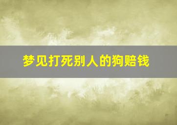 梦见打死别人的狗赔钱