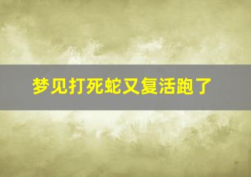 梦见打死蛇又复活跑了