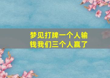 梦见打牌一个人输钱我们三个人赢了