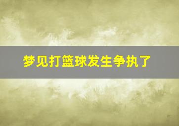 梦见打篮球发生争执了